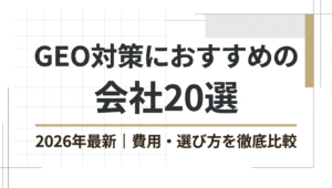 GEO対策会社おすすめ20選！選び方・費用相場・依頼前の注意点を解説【2026年版】