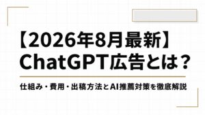 【2026年8月最新】ChatGPT広告とは？仕組み・費用・出稿方法とAIに推薦されるための対策まで徹底解説