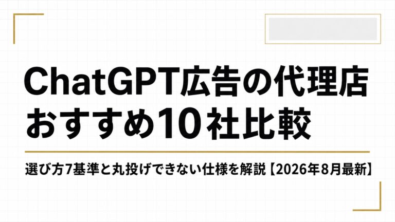 ChatGPT広告の代理店おすすめ10社比較｜選び方7基準と丸投げできない仕様を解説【2026年8月最新】