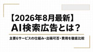 AI検索広告とは？主要6サービスの仕組み・出稿可否・費用を徹底比較【2026年8月最新】