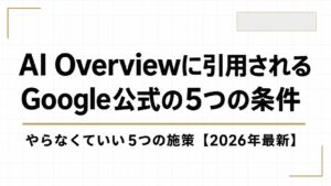 AI Overviewに引用されるには？Googleが公式に示した5つの条件と、やらなくていい5つの施策【2026年最新】