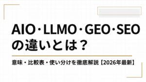 AIO・LLMO・GEO・SEOの違いとは？意味・比較表・使い分けを徹底解説【2026年最新】