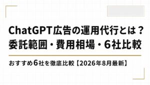 ChatGPT広告の運用代行とは？委託範囲・費用相場・おすすめ6社を徹底比較【2026年8月最新】