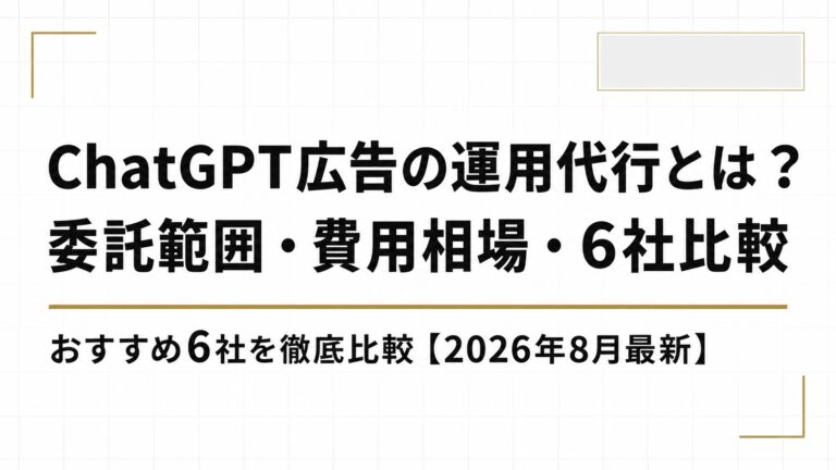 ChatGPT広告の運用代行とは？委託範囲・費用相場・おすすめ6社を徹底比較【2026年8月最新】