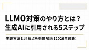 LLMO対策のやり方とは？生成AIに引用されるための実践5ステップと注意点を徹底解説【2026年最新】