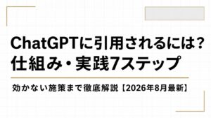 ChatGPTに引用されるには？仕組み・実践7ステップ・効かない施策まで徹底解説【2026年8月最新】