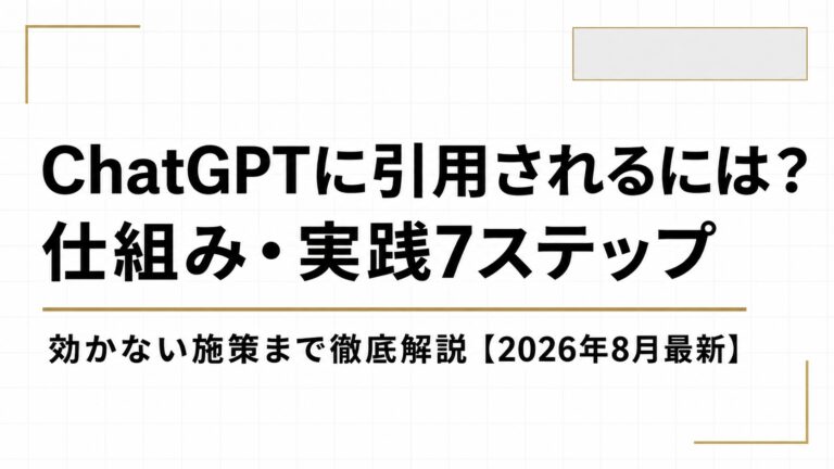 ChatGPTに引用されるには？仕組み・実践7ステップ・効かない施策まで徹底解説【2026年8月最新】