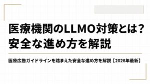 医療機関のLLMO対策とは？医療広告ガイドラインを踏まえた安全な進め方を解説【2026年最新】