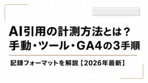 AI引用の計測方法とは？手動・ツール・GA4の3つの手順と記録フォーマットを解説【2026年最新】