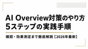 AI Overview対策のやり方｜5ステップの実践手順と確認・効果測定まで徹底解説【2026年最新】