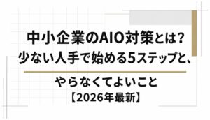 中小企業のAIO対策とは？少ない人手で始める5ステップと、やらなくてよいこと【2026年最新】