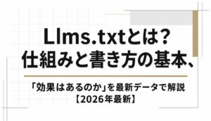 Llms.txtとは？仕組みと書き方の基本、「効果はあるのか」を最新データで解説【2026年最新】
