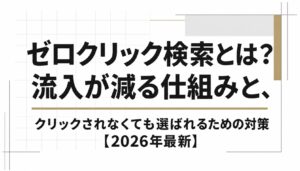 ゼロクリック検索の対策とは？流入が減る仕組みと、クリックされなくても選ばれるためにやること【2026年最新】